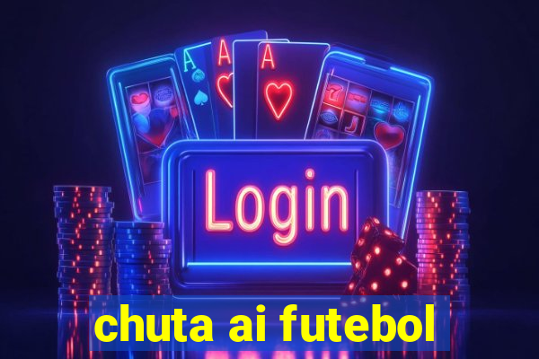 chuta ai futebol